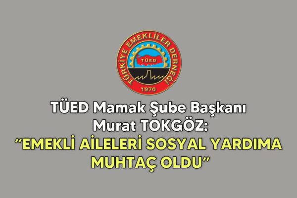 TÜED Mamak Şube Başkanı Murat TOKGÖZ: “EMEKLİ AİLELERİ SOSYAL YARDIMA MUHTAÇ OLDU” 